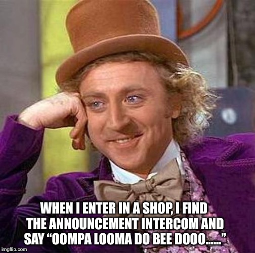 Oompa looma doo be doooo | WHEN I ENTER IN A SHOP, I FIND THE ANNOUNCEMENT INTERCOM AND SAY “OOMPA LOOMA DO BEE DOOO......” | image tagged in memes,willy wonka | made w/ Imgflip meme maker