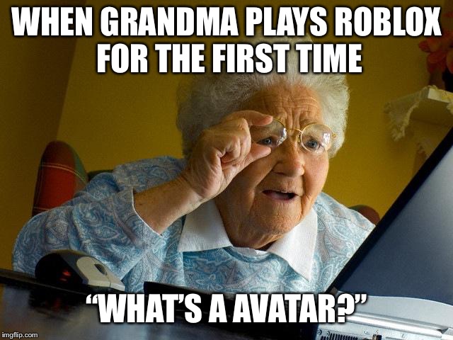 Grandma Finds The Internet Meme | WHEN GRANDMA PLAYS ROBLOX FOR THE FIRST TIME; “WHAT’S A AVATAR?” | image tagged in memes,grandma finds the internet | made w/ Imgflip meme maker