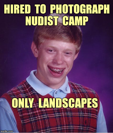 BLB Photography | HIRED  TO  PHOTOGRAPH  NUDIST  CAMP; ONLY  LANDSCAPES | image tagged in memes,bad luck brian,photography | made w/ Imgflip meme maker