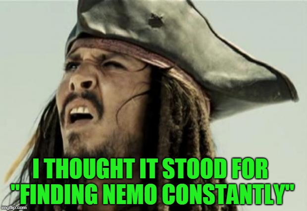 confused dafuq jack sparrow what | I THOUGHT IT STOOD FOR "FINDING NEMO CONSTANTLY" | image tagged in confused dafuq jack sparrow what | made w/ Imgflip meme maker