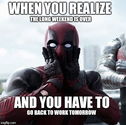 Deadpool Surprised | WHEN YOU REALIZE; THE LONG WEEKEND IS OVER; AND YOU HAVE TO; GO BACK TO WORK TOMORROW | image tagged in memes,deadpool surprised | made w/ Imgflip meme maker