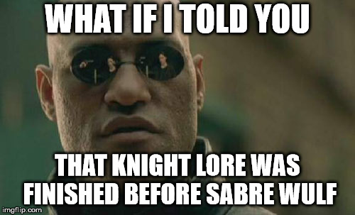 Matrix Morpheus Meme | WHAT IF I TOLD YOU; THAT KNIGHT LORE WAS FINISHED BEFORE SABRE WULF | image tagged in memes,matrix morpheus | made w/ Imgflip meme maker