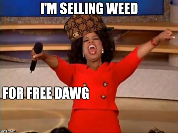 Oprah You Get A Meme | I'M SELLING WEED; FOR FREE DAWG | image tagged in memes,oprah you get a,scumbag | made w/ Imgflip meme maker