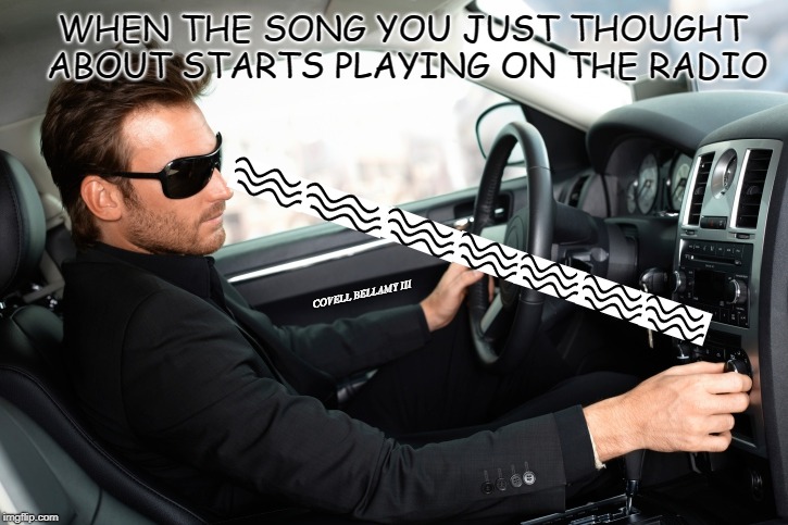 WHEN THE SONG YOU JUST THOUGHT ABOUT STARTS PLAYING ON THE RADIO; COVELL BELLAMY III | image tagged in music esp | made w/ Imgflip meme maker