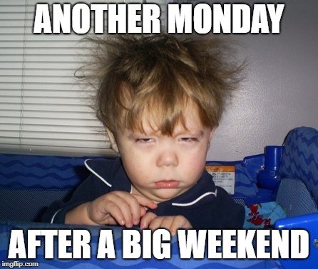 Monday Mornings | ANOTHER MONDAY; AFTER A BIG WEEKEND | image tagged in monday mornings | made w/ Imgflip meme maker