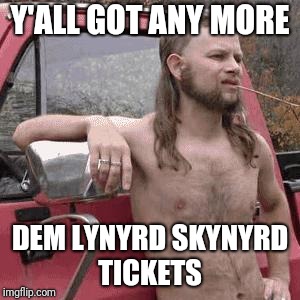 almost redneck | Y'ALL GOT ANY MORE; DEM LYNYRD SKYNYRD TICKETS | image tagged in almost redneck | made w/ Imgflip meme maker
