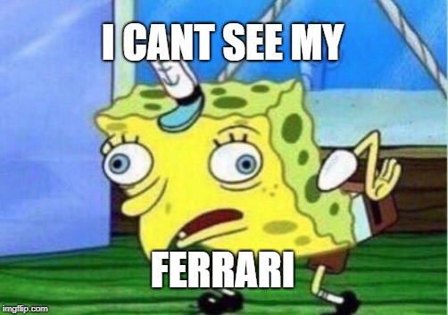 Mocking Spongebob | I CANT SEE MY; FERRARI | image tagged in memes,mocking spongebob | made w/ Imgflip meme maker
