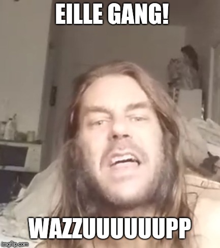 Wazzup | EILLE GANG! WAZZUUUUUUPP | image tagged in wazzup | made w/ Imgflip meme maker