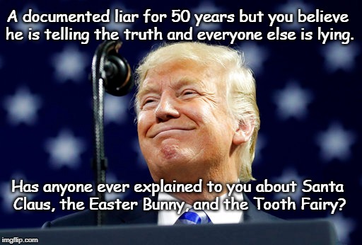 Liar in Chief | A documented liar for 50 years but you believe he is telling the truth and everyone else is lying. Has anyone ever explained to you about Santa Claus, the Easter Bunny, and the Tooth Fairy? | image tagged in donald trump | made w/ Imgflip meme maker