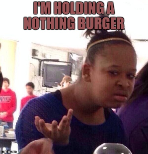 Black Girl Wat | I'M HOLDING A NOTHING BURGER | image tagged in memes,black girl wat | made w/ Imgflip meme maker