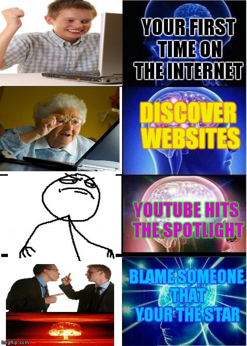 Expanding Brain | YOUR FIRST TIME ON THE INTERNET; DISCOVER WEBSITES; YOUTUBE HITS THE SPOTLIGHT; BLAME SOMEONE THAT YOUR THE STAR | image tagged in memes,expanding brain | made w/ Imgflip meme maker