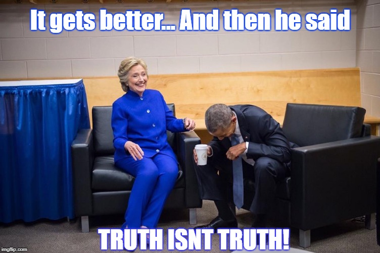 Hillary Obama Laugh | It gets better... And then he said; TRUTH ISNT TRUTH! | image tagged in hillary obama laugh | made w/ Imgflip meme maker