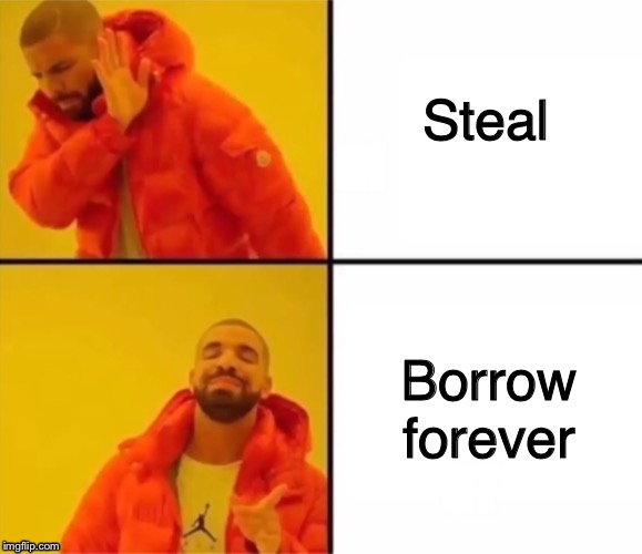 Borrow forever  | Steal; Borrow forever | image tagged in ooo he borrowing forever,steal | made w/ Imgflip meme maker