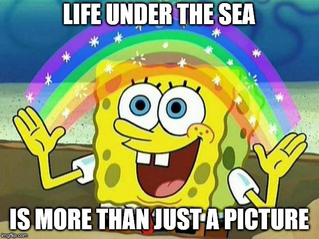 spongebob rainbow | LIFE UNDER THE SEA; IS MORE THAN JUST A PICTURE | image tagged in spongebob rainbow | made w/ Imgflip meme maker