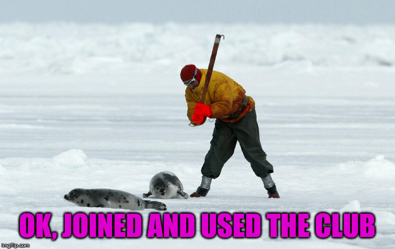Let's go clubbing | OK, JOINED AND USED THE CLUB | image tagged in dark humor | made w/ Imgflip meme maker