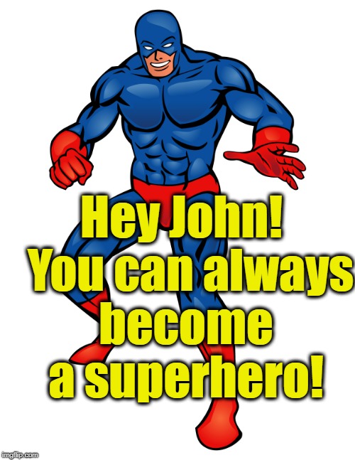 Hey John!  You can always become a superhero! | made w/ Imgflip meme maker