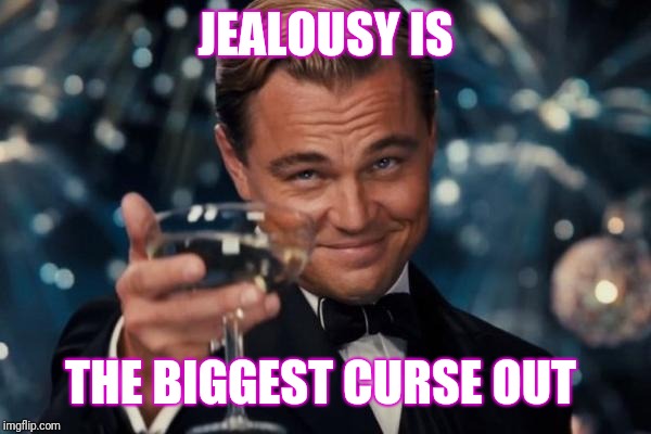 Leonardo Dicaprio Cheers | JEALOUSY IS; THE BIGGEST CURSE OUT | image tagged in memes,leonardo dicaprio cheers | made w/ Imgflip meme maker