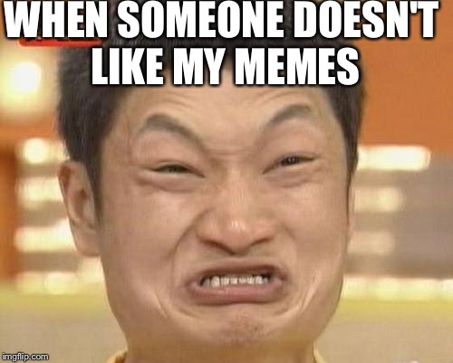 Impossibru Guy Original | WHEN SOMEONE DOESN'T LIKE MY MEMES | image tagged in memes,impossibru guy original | made w/ Imgflip meme maker