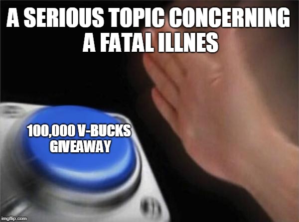 Blank Nut Button | A SERIOUS TOPIC CONCERNING A FATAL ILLNES; 100,000 V-BUCKS GIVEAWAY | image tagged in memes,blank nut button | made w/ Imgflip meme maker