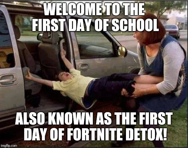 Fortnite detox | WELCOME TO THE FIRST DAY OF SCHOOL; ALSO KNOWN AS THE FIRST DAY OF FORTNITE DETOX! | image tagged in fortnite,first day of school | made w/ Imgflip meme maker