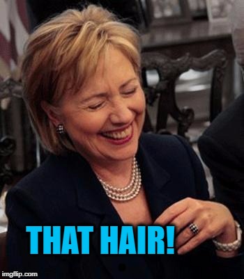 Hillary LOL | THAT HAIR! | image tagged in hillary lol | made w/ Imgflip meme maker