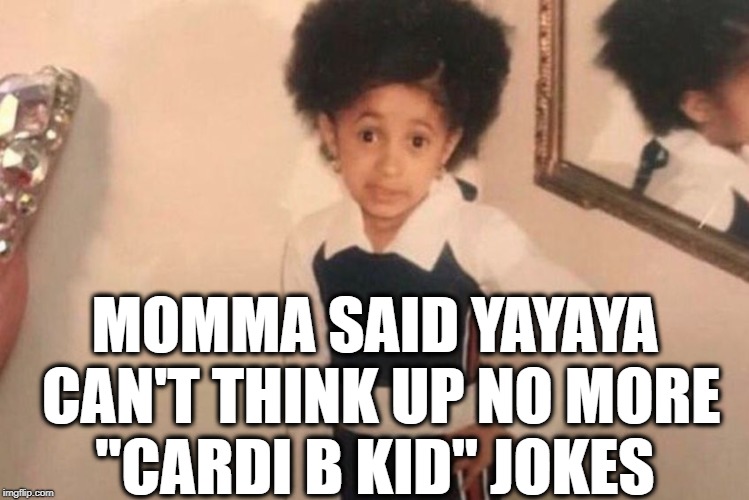Young Cardi B Meme | MOMMA SAID YAYAYA CAN'T THINK UP NO MORE "CARDI B KID" JOKES | image tagged in cardi b kid | made w/ Imgflip meme maker