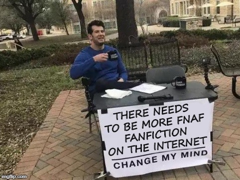 More FNAF fanfiction | THERE NEEDS TO BE MORE FNAF FANFICTION ON THE INTERNET | image tagged in change my mind,fanfiction,fnaf | made w/ Imgflip meme maker