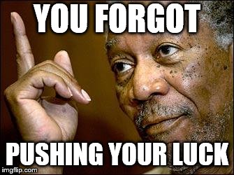 YOU FORGOT PUSHING YOUR LUCK | image tagged in this morgan freeman | made w/ Imgflip meme maker