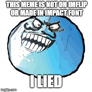 Original I Lied | THIS MEME IS NOT ON IMFLIP OR MADE IN IMPACT FONT; I LIED | image tagged in memes,original i lied | made w/ Imgflip meme maker