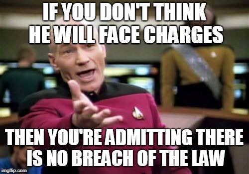 Picard Wtf Meme | IF YOU DON'T THINK HE WILL FACE CHARGES THEN YOU'RE ADMITTING THERE IS NO BREACH OF THE LAW | image tagged in memes,picard wtf | made w/ Imgflip meme maker