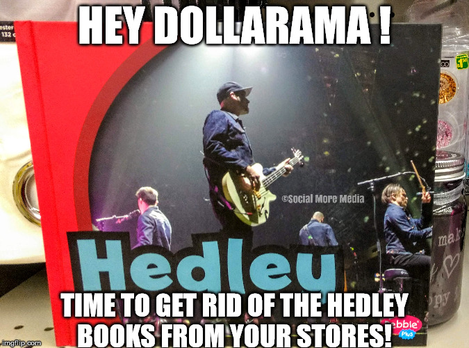 Hey Dollarama! Please Get Rid of the Hedley Books in Your Stores!  | HEY DOLLARAMA ! TIME TO GET RID OF THE HEDLEY BOOKS FROM YOUR STORES! | image tagged in hedley,dollarama,music,jacob hoggard | made w/ Imgflip meme maker