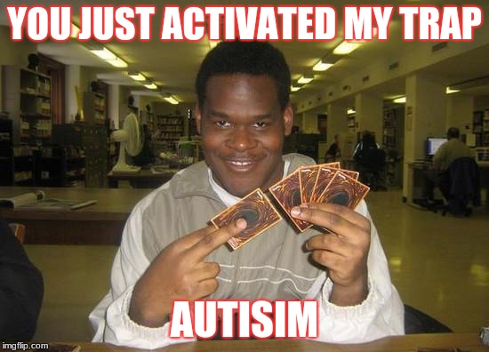 You Just Activated My Trap Card | YOU JUST ACTIVATED MY TRAP; AUTISIM | image tagged in you just activated my trap card | made w/ Imgflip meme maker
