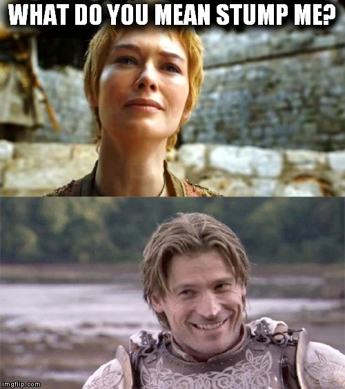 WHAT DO YOU MEAN STUMP ME? | image tagged in stump me,game of thrones,stumping | made w/ Imgflip meme maker