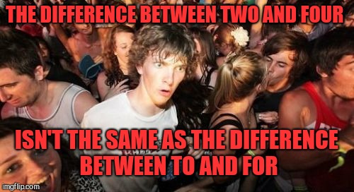 Numbers vs words | THE DIFFERENCE BETWEEN TWO AND FOUR; ISN'T THE SAME AS THE DIFFERENCE BETWEEN TO AND FOR | image tagged in memes,sudden clarity clarence,math,grammar,brain,logic | made w/ Imgflip meme maker