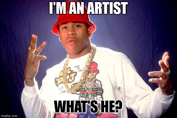 ll cool  j | I'M AN ARTIST WHAT'S HE? | image tagged in ll cool  j | made w/ Imgflip meme maker