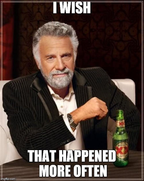 The Most Interesting Man In The World Meme | I WISH THAT HAPPENED MORE OFTEN | image tagged in memes,the most interesting man in the world | made w/ Imgflip meme maker