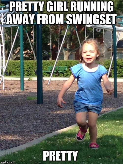 pretty little fatty girl using those very small legs very fast | PRETTY GIRL RUNNING AWAY FROM SWINGSET; PRETTY | image tagged in imgflip,little girl running away,cute baby,girl,sweet dreams,little girl | made w/ Imgflip meme maker