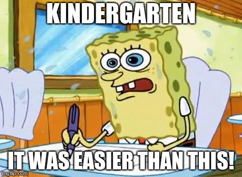 Spongebob | KINDERGARTEN; IT WAS EASIER THAN THIS! | image tagged in spongebob | made w/ Imgflip meme maker