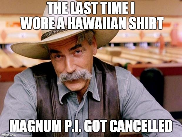 Sam Elliott Hawaiian shirt | THE LAST TIME I WORE A HAWAIIAN SHIRT; MAGNUM P.I. GOT CANCELLED | image tagged in sam elliott,hawaiian,memes | made w/ Imgflip meme maker