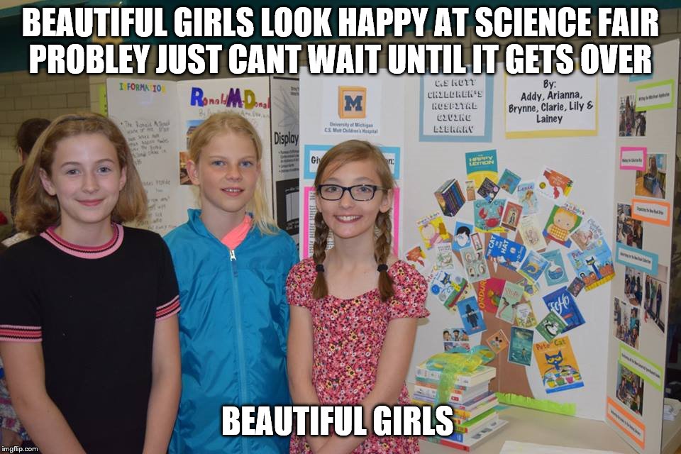 pretty girls | BEAUTIFUL GIRLS LOOK HAPPY AT SCIENCE FAIR PROBLEY JUST CANT WAIT UNTIL IT GETS OVER; BEAUTIFUL GIRLS | image tagged in imgflip,beautiful hair,girls,girl,pretty girl,happy baby | made w/ Imgflip meme maker