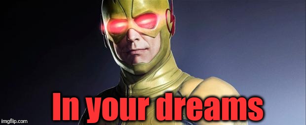 reverse flash | In your dreams | image tagged in reverse flash | made w/ Imgflip meme maker