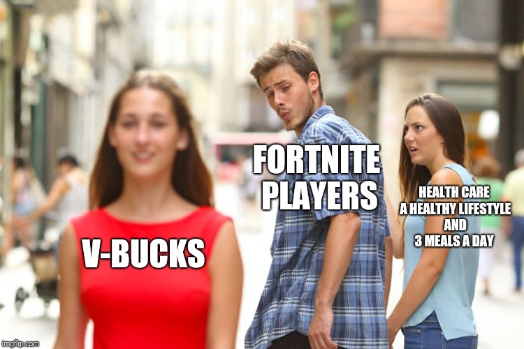 Distracted Boyfriend Meme | V-BUCKS FORTNITE PLAYERS HEALTH CARE A HEALTHY LIFESTYLE AND 3 MEALS A DAY | image tagged in memes,distracted boyfriend | made w/ Imgflip meme maker