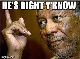 morgan freeman | HE'S RIGHT Y'KNOW | image tagged in morgan freeman | made w/ Imgflip meme maker