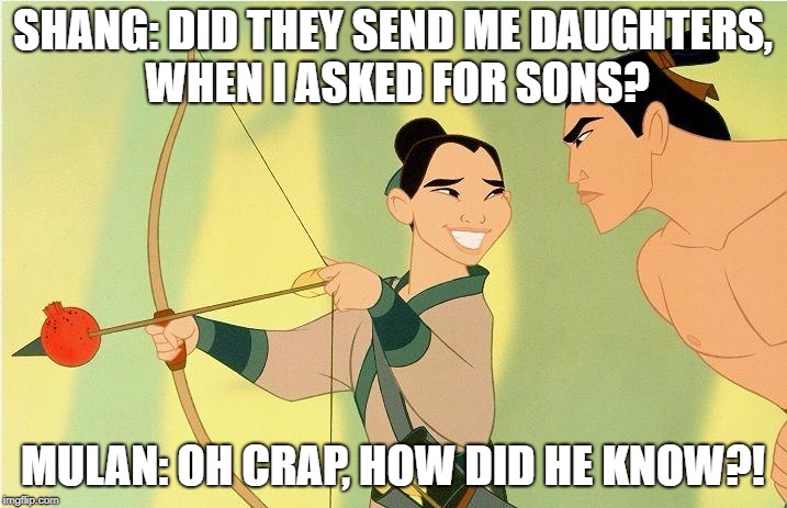 SHANG: DID THEY SEND ME DAUGHTERS, WHEN I ASKED FOR SONS? MULAN: OH CRAP, HOW DID HE KNOW?! | image tagged in shang and mulan,suspicion | made w/ Imgflip meme maker