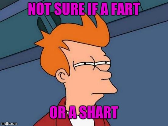 Futurama Fry Meme | NOT SURE IF A FART OR A SHART | image tagged in memes,futurama fry | made w/ Imgflip meme maker