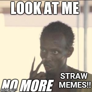 Look At Me Meme | LOOK AT ME; NO MORE; STRAW MEMES!! | image tagged in memes,look at me | made w/ Imgflip meme maker