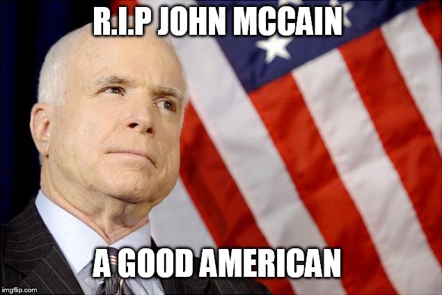 Rest In Peace |  R.I.P JOHN MCCAIN; A GOOD AMERICAN | image tagged in john mccain,rip,sad,goodbye,american | made w/ Imgflip meme maker