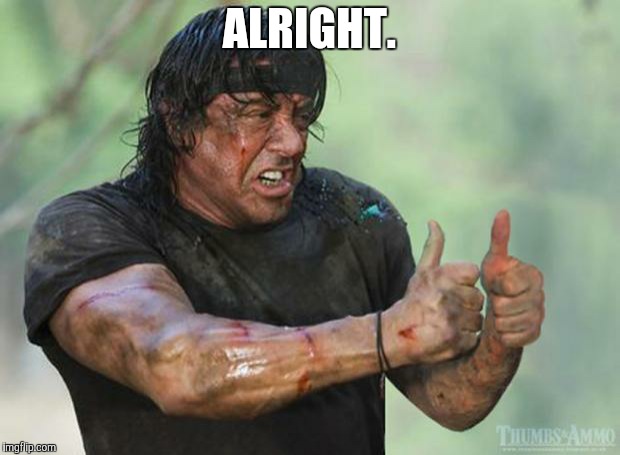 Thumbs Up Rambo | ALRIGHT. | image tagged in thumbs up rambo | made w/ Imgflip meme maker
