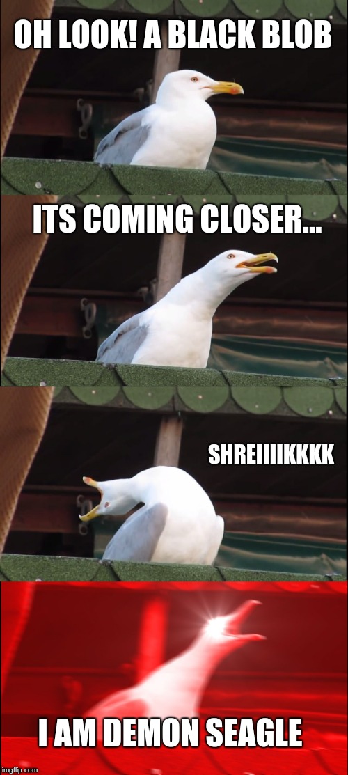 Inhaling Seagull | OH LOOK! A BLACK BLOB; ITS COMING CLOSER... SHREIIIIKKKK; I AM DEMON SEAGLE | image tagged in memes,inhaling seagull | made w/ Imgflip meme maker