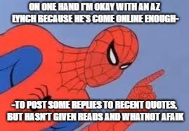Spider-Man raising finger | ON ONE HAND I'M OKAY WITH AN AZ LYNCH BECAUSE HE'S COME ONLINE ENOUGH-; -TO POST SOME REPLIES TO RECENT QUOTES, BUT HASN'T GIVEN READS AND WHATNOT AFAIK | image tagged in spider-man raising finger | made w/ Imgflip meme maker
